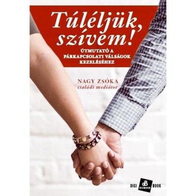 T&amp;uacute;l&amp;eacute;lj&amp;uuml;k, sz&amp;iacute;vem! - &amp;Uacute;tmutat&amp;oacute; a p&amp;aacute;rkapcsolati v&amp;aacute;ls&amp;aacute;gok kezel&amp;eacute;s&amp;eacute;hez - Nagy Zs&amp;oacute;ka foto