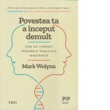 Povestea ta a inceput demult. Cum sa vindeci traumele familiale mostenite - Mark Wolynn