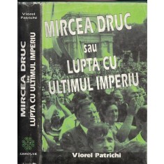 Mircea Druc Sau Lupta Cu Ultimul Imperiu - Viorel Patrichi