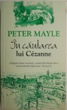 Cumpara ieftin In cautarea lui Cezanne &ndash; Peter Mayle