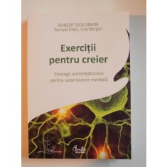 EXERCITII PENTRU CREIER , STRATEGII ANTIIMBATRANIRE PENTRU SUPERPUTERE MENTALA de ROBERT GOLDMAN , RONALD KLATZ , LISA BERGER , 2009