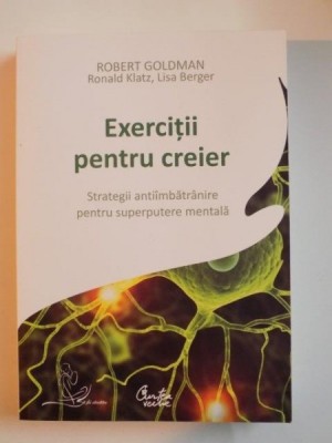 EXERCITII PENTRU CREIER , STRATEGII ANTIIMBATRANIRE PENTRU SUPERPUTERE MENTALA de ROBERT GOLDMAN , RONALD KLATZ , LISA BERGER , 2009 foto
