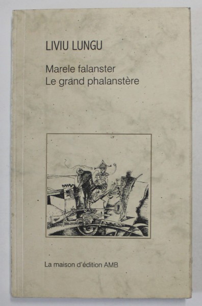 MARELE FALANSTER / LE GRAND PHALANSTERE , roman de LIVIU LUNGU , EDITIE BILINGVA ROMANA - FRANCEZA , 2001