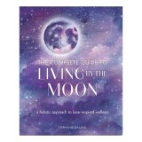 The Complete Guide To Living By The Moon: A Holistic Approach To Lunar-Inspired Wellness