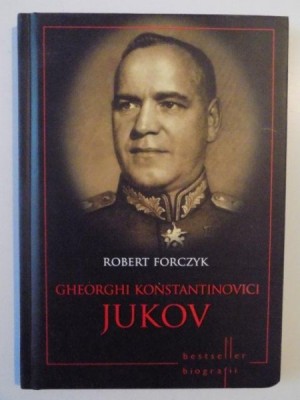 GHEORGHI KONSTANTINOVICI JUKOV , VIATA , STRATEGIILE , TACTICILE SI BATALIILE CELOR MAI MARI CONDAMNATI MILITARI DIN ISTORIE , ILUSTRATII de ADAM HOOK foto