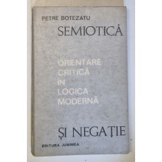 SEMIOTICA SI NEGATIE - ORIENTARE CRITICA IN LOGICA MODERNA de PETRE BOTEZATU , 1973