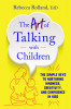 The Art of Talking with Children: How Rich Language and Quality Communication Help Kids Thrive