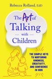 The Art of Talking with Children: How Rich Language and Quality Communication Help Kids Thrive