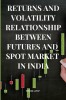 Returns and Volatility Relationship Between Futures and Spot Market in India