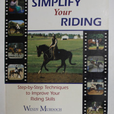 SIMPLIFY YOUR RIDING ( MANUAL DE CALARIE ) - STEP - BY - STEP TECHNIQUES TO IMPROVE YOUR RIDING SKILLS by WENDY MURDOCH , 2004
