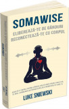 Somawise. Elibereaza-te de ganduri, reconecteaza-te cu corpul - Luke Sniewski - Herald