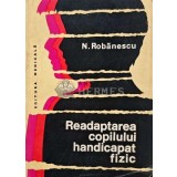 Readaptarea copilului handicapat fizic - 1976 - N. Robanescu (AE148)