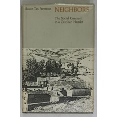 NEIGHBORS , THE SOCIAL CONTRACT IN A CASTILIAN HAMLET by SUSAN TAX FREEMAN , 1970, DEDICATIE *