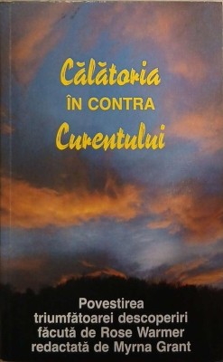Calatoria in contra curentului. Povestirea triumfatoarei descoperiri facuta de Rose Warmer redactata de Myrna Grant foto
