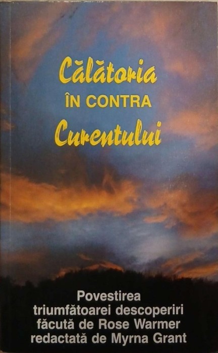 Calatoria in contra curentului. Povestirea triumfatoarei descoperiri facuta de Rose Warmer redactata de Myrna Grant