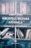1860 -2005 BIBLIOTECA MILITARĂ NAȚIONALĂ. ISTORIE ȘI ACTUALITATE