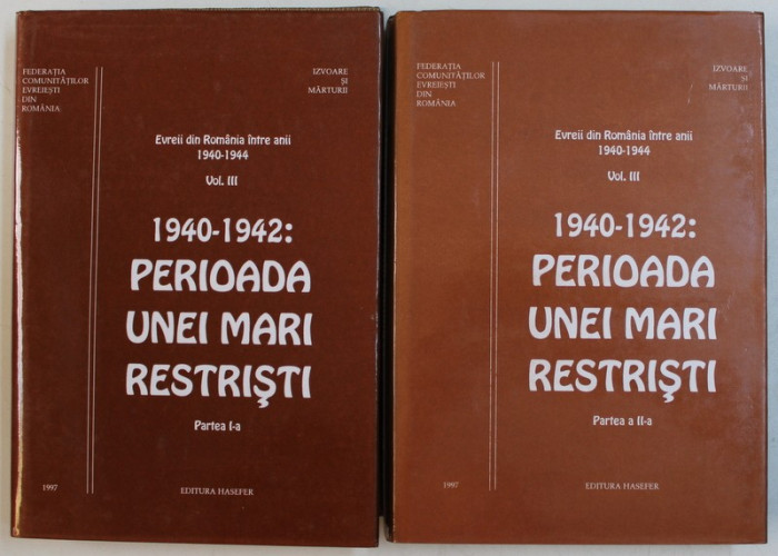 EVREII DIN ROMANIA INTRE ANII 1940 - 1944 , VOLUMUL III , - 1940 - 1942 : PERIOADA UNEI MARI RESTRISTI , PARTILE I - II de SERGIU STANCIU ...EUGEN G