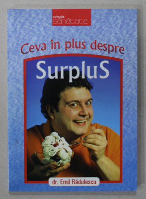 CEVA IN PLUS DESPRE SURPLUS , CAUZELE , PREVENIREA SI COMBATEREA OBEZITATII de Dr..EMIL RADULESCU , 2008 foto