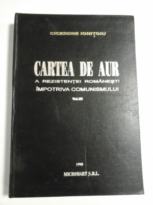 CARTEA DE AUR A REZISTENTEI ROMANESTI IMPOTRIVA COMUNISMULUI - CICERONE IONITOIU- vol.3 foto
