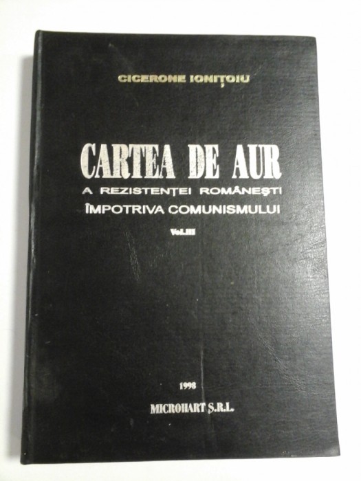 CARTEA DE AUR A REZISTENTEI ROMANESTI IMPOTRIVA COMUNISMULUI - CICERONE IONITOIU- vol.3
