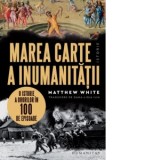 Marea carte a inumanitatii. O istorie a ororilor in 100 de episoade - Matthew White, Dana‑Ligia Ilin