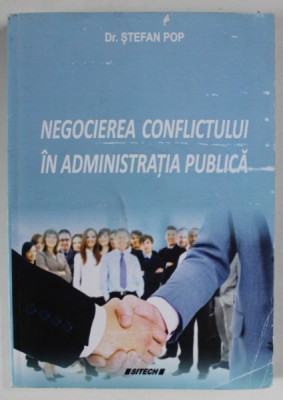NEGOCIEREA CONFLICTULUI IN ADMINISTRATIA PUBLICA de Dr. STEFAN POP , 2015 , DEDICATIE * , PREZINTA URME DE INDOIRE SI DE UZURA foto