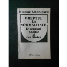 NICOLAE MANOLESCU - DREPTUL LA NORMALITATE: DISCURSUL POLITIC SI REALITATEA