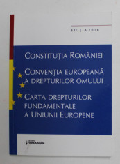 CONSTITUTIA ROMANIEI / CONVENTIA EUROPEANA A DREPTURILOR OMULUI / CARTEA DREPTURILOR FUNDAMNETALE A U.E. , EDITIA 2016 foto