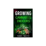 Growing Cannabis Indoors: Grow Your Own Marijuana Indoors Using This Easy-to-Follow Guide (2022 Crash Course for Beginners)
