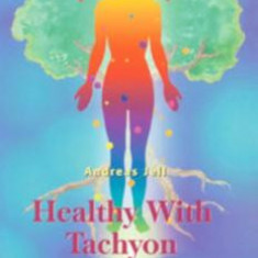 Healthy with Tachyon: A Complete Handbook Including Basic Principles and Application of Products for Health and Wellness