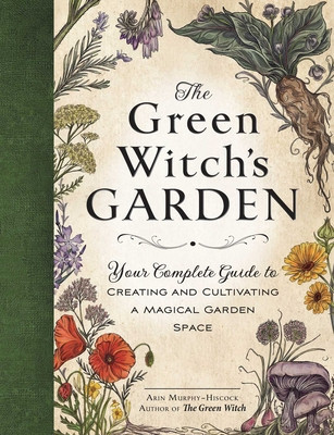 The Green Witch&#039;s Garden: Your Complete Guide to Creating and Cultivating a Magical Garden Space