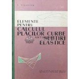 Elemente pentru calculul placilor curbe, subtiri, elastice - 1961 - V. Visarion ($T130)