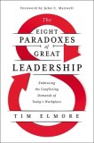 The Eight Paradoxes of Great Leadership: Embracing the Conflicting Demands of Today&#039;s Workplace