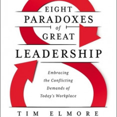 The Eight Paradoxes of Great Leadership: Embracing the Conflicting Demands of Today's Workplace