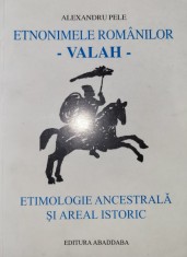 Alexandru Pele - Etnonimele romanilor- vlah, vlahi, Valah, valahi - Etimologie ancestrala si areal istoric