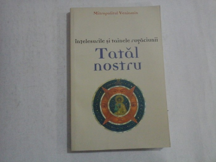 INTELESURILE SI TAINELE RUGACIUNII TATAL NOSTRU - MITROPOLITUL VENIAMIN (FEDCENKOV)