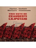 Ciprian Macesaru - Trei sute de ceausesti liliputani (Editia: 2016)