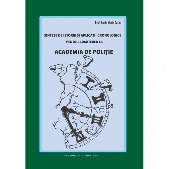 Sinteze de istorie si aplicatii cronologice pentru admiterea la Academia de Politie, autor Paula Maria Darau