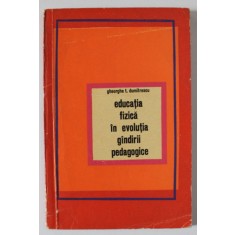 EDUCATIA FIZICA IN EVOLUTIA GANDIRII PEDAGOGICE de GHEORGHE T. DUMITRESCU , 1969