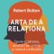 Arta de a relationa. Spune-ti parerea, asculta-i pe ceilalti si rezolva conflictele &ndash; Robert Bolton