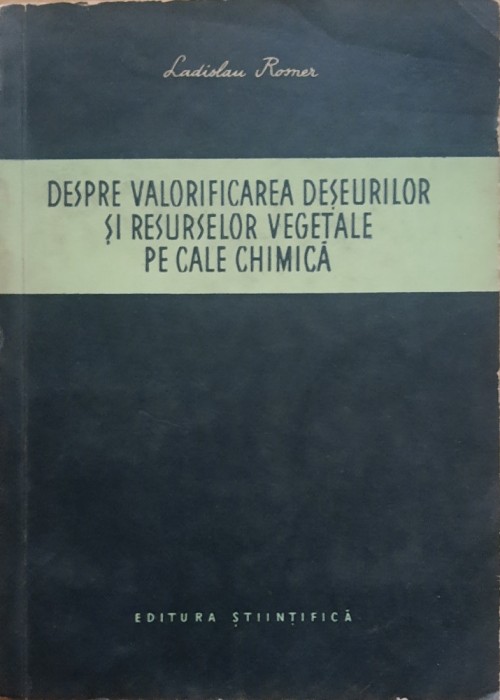 Despre Valorificarea Deseurilor Si Resurselor Vegetale Pe Cale Chimica+Valorificarea Deseurilor Din Industria Alimentara - Ladislau Rosner/ Cojocaru