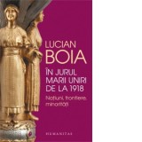 In jurul Marii Uniri de la 1918. Natiuni, frontiere, minoritati - Lucian Boia