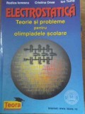ELECTROSTATICA - TEORIE SI PROBLEME PENTRU OLIMPIADELE SCOLARE-RODICA IONESCU-ANDREI, CRISTINA ONEA, ION TO-278988