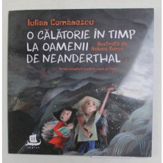 O CALATORIE IN TIMP LA OAMENII DE NEANDERTHAL de IULIAN COMANESCU , ilustratii de RALUCA BURCA , 2021