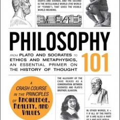 Philosophy 101: From Plato and Socrates to Ethics and Metaphysics, an Essential Primer on the History of Thought