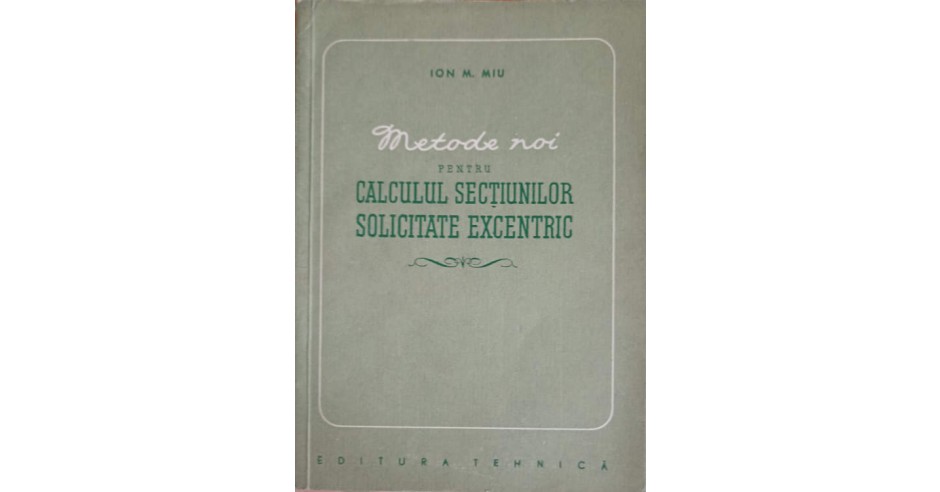 METODE NOI PENTRU CALCULUL SECTIUNILOR SOLICITATE EXCENTRIC-ION M. MIU ...