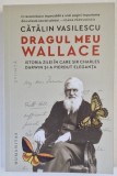 DRAGUL MEU WALLACE , ISTORIA ZILEI IN CARE SIR CHARLES DARWIN SI - A PIERDUT ELEGANTA de CATALIN VASILESCU , 2024, Humanitas