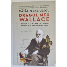 DRAGUL MEU WALLACE , ISTORIA ZILEI IN CARE SIR CHARLES DARWIN SI - A PIERDUT ELEGANTA de CATALIN VASILESCU , 2024