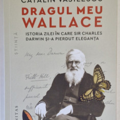 DRAGUL MEU WALLACE , ISTORIA ZILEI IN CARE SIR CHARLES DARWIN SI - A PIERDUT ELEGANTA de CATALIN VASILESCU , 2024