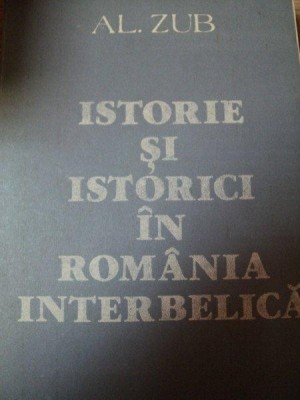 ISTORIE SI ISTORICI IN ROMANIA INTERBELICA de AL. ZUB , 1989 foto